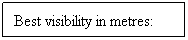 Text Box: Best visibility in metres: 
