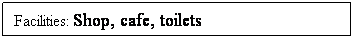 Text Box: Facilities: Shop, cafe, toilets
